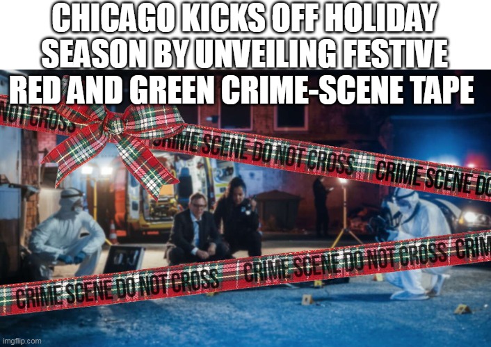 CHICAGO KICKS OFF HOLIDAY SEASON BY UNVEILING FESTIVE RED AND GREEN CRIME-SCENE TAPE | made w/ Imgflip meme maker