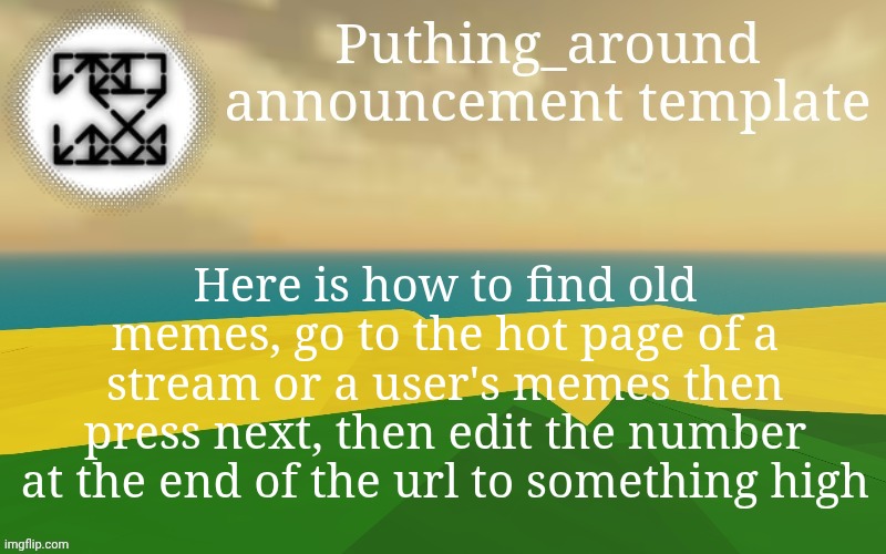 Puthing around | Here is how to find old memes, go to the hot page of a stream or a user's memes then press next, then edit the number at the end of the url to something high | image tagged in puthing around | made w/ Imgflip meme maker