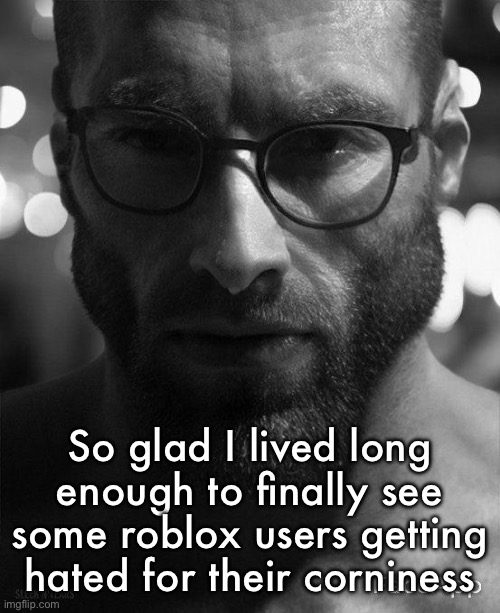 Gigachad Staring With Glasses | So glad I lived long enough to finally see some roblox users getting hated for their corniness | image tagged in gigachad staring with glasses | made w/ Imgflip meme maker