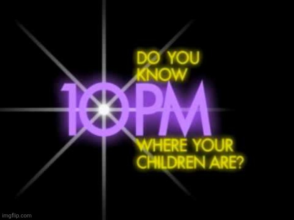 it's 10 pm, do you know where your children are? | image tagged in do you know where your children are | made w/ Imgflip meme maker