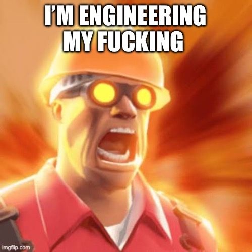 I’M ENGINEERING MY FUCKING LIMIT | made w/ Imgflip meme maker
