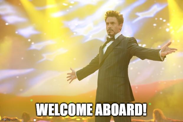 Tony Stark success | WELCOME ABOARD! | image tagged in tony stark success | made w/ Imgflip meme maker