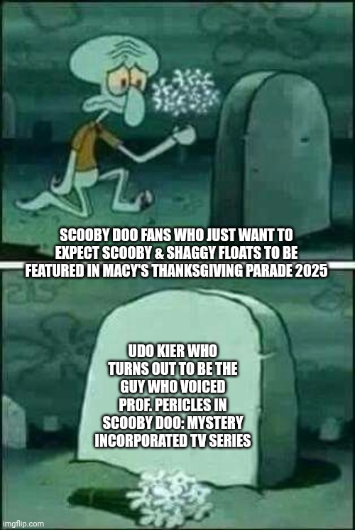 One Krabs Trash: Scooby Doo's Tribute to Udo Kier Edition | SCOOBY DOO FANS WHO JUST WANT TO EXPECT SCOOBY & SHAGGY FLOATS TO BE FEATURED IN MACY'S THANKSGIVING PARADE 2025; UDO KIER WHO TURNS OUT TO BE THE GUY WHO VOICED PROF. PERICLES IN SCOOBY DOO: MYSTERY INCORPORATED TV SERIES | image tagged in grave spongebob,thanksgiving,funeral,scooby doo | made w/ Imgflip meme maker