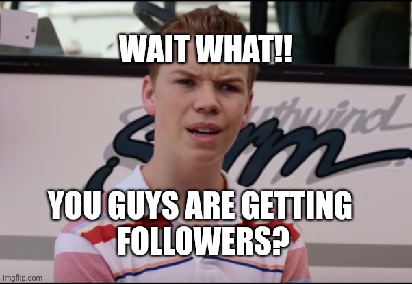 You Guys are Getting Paid | WAIT WHAT!! YOU GUYS ARE GETTING
 FOLLOWERS? | image tagged in you guys are getting paid | made w/ Imgflip meme maker