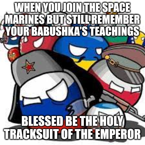 Slavic Community | WHEN YOU JOIN THE SPACE MARINES BUT STILL REMEMBER YOUR BABUSHKA’S TEACHINGS; BLESSED BE THE HOLY TRACKSUIT OF THE EMPEROR | image tagged in slavic community,slavic lives matter,slavic space marine | made w/ Imgflip meme maker