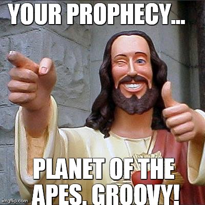 Buddy Christ Meme | YOUR PROPHECY... PLANET OF THE APES. GROOVY! | image tagged in memes,buddy christ | made w/ Imgflip meme maker