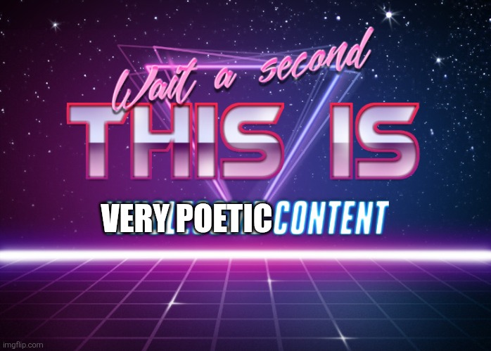 Wait a second this is wholesome content | VERY POETIC | image tagged in wait a second this is wholesome content | made w/ Imgflip meme maker