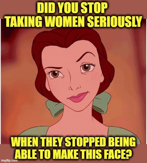 If looks could kill | DID YOU STOP 
TAKING WOMEN SERIOUSLY; WHEN THEY STOPPED BEING
ABLE TO MAKE THIS FACE? | image tagged in women,strong women,women vs men,be afraid,botox,seriously face | made w/ Imgflip meme maker