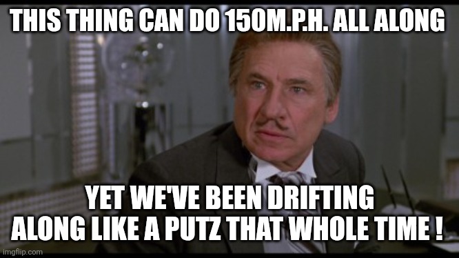 President screw | THIS THING CAN DO 150M.P.H. ALL ALONG YET WE'VE BEEN DRIFTING ALONG LIKE A PUTZ THAT WHOLE TIME ! | image tagged in president screw | made w/ Imgflip meme maker