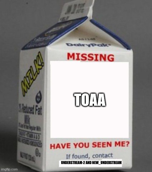 Milk carton | TOAA UNDERSTREAM-2 AND NEW_UNDERSTREAM | image tagged in milk carton | made w/ Imgflip meme maker