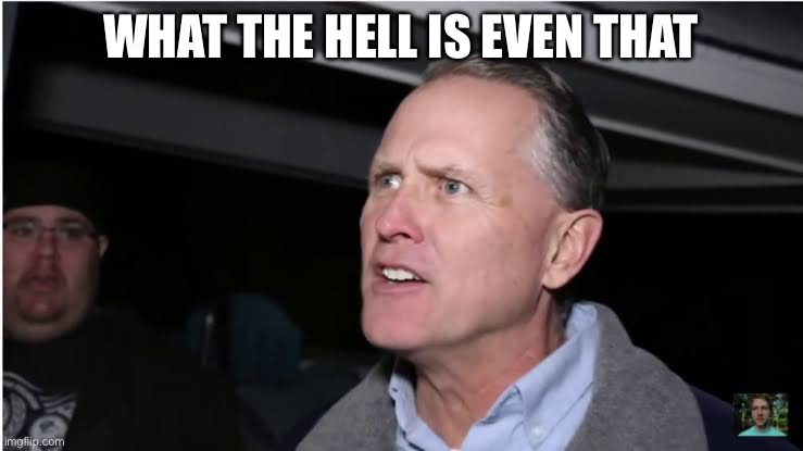 WHAT THE HELL IS EVEN THAT | made w/ Imgflip meme maker