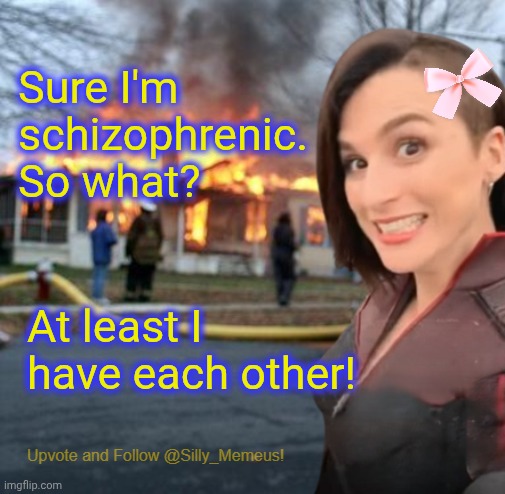 Disaster girl (Memeus edition) Template | Sure I'm schizophrenic. So what? At least I have each other! | image tagged in disaster girl memeus edition template | made w/ Imgflip meme maker