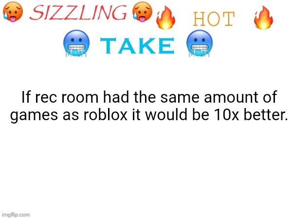 rec room doesn't have a lot of games. | If rec room had the same amount of games as roblox it would be 10x better. | image tagged in sizzling hot take | made w/ Imgflip meme maker