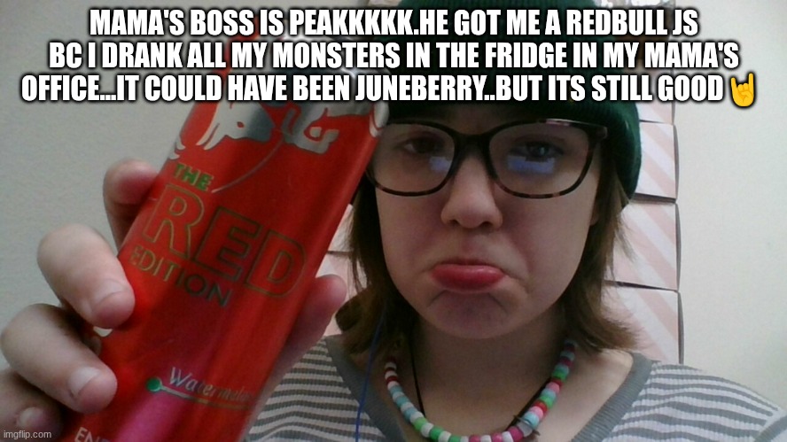 watermelon is my second favorite anyways sooo | MAMA'S BOSS IS PEAKKKKK.HE GOT ME A REDBULL JS BC I DRANK ALL MY MONSTERS IN THE FRIDGE IN MY MAMA'S OFFICE...IT COULD HAVE BEEN JUNEBERRY..BUT ITS STILL GOOD🤘 | made w/ Imgflip meme maker