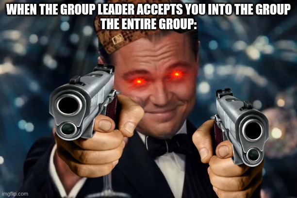 Leonardo Dicaprio Cheers | WHEN THE GROUP LEADER ACCEPTS YOU INTO THE GROUP
THE ENTIRE GROUP: | image tagged in memes,leonardo dicaprio cheers | made w/ Imgflip meme maker