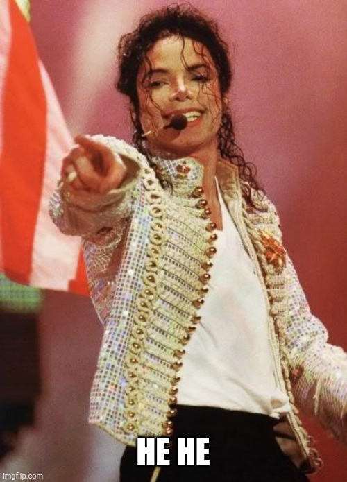 Michael Jackson Pointing | HE HE | image tagged in michael jackson pointing | made w/ Imgflip meme maker
