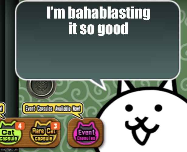 The basic cat says something | I’m bahablasting it so good | image tagged in the basic cat says something | made w/ Imgflip meme maker