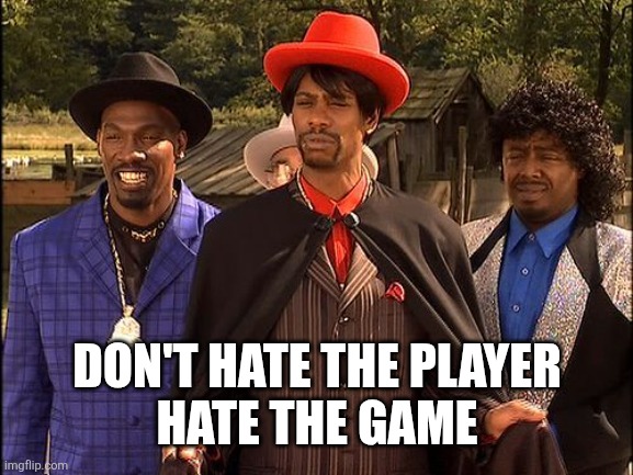Dave Chappelle Player Haters | DON'T HATE THE PLAYER
HATE THE GAME | image tagged in dave chappelle player haters | made w/ Imgflip meme maker
