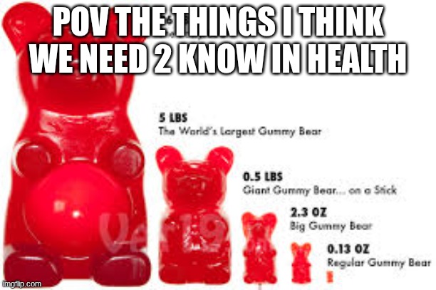 Gummy bears | POV THE THINGS I THINK WE NEED 2 KNOW IN HEALTH | made w/ Imgflip meme maker