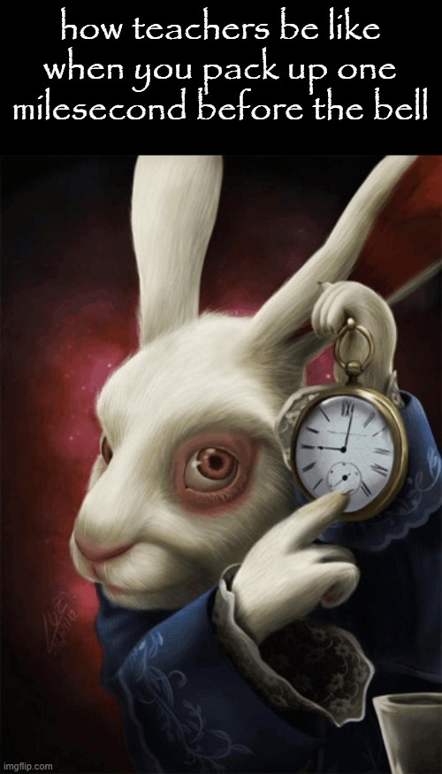 "YoU, GoTta wAiT uNtIl 9:55" | how teachers be like when you pack up one milesecond before the bell | image tagged in rabbit with clock | made w/ Imgflip meme maker