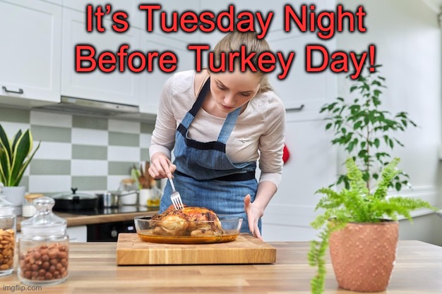 Tuesday! | It’s Tuesday Night; Before Turkey Day! | image tagged in tuesday | made w/ Imgflip meme maker
