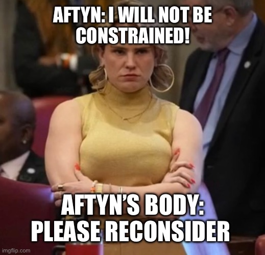 Aftyn Behn will not be constrained! | AFTYN: I WILL NOT BE
CONSTRAINED! AFTYN’S BODY: PLEASE RECONSIDER | image tagged in aftyn,behn,nashville,franklin,tennessee | made w/ Imgflip meme maker