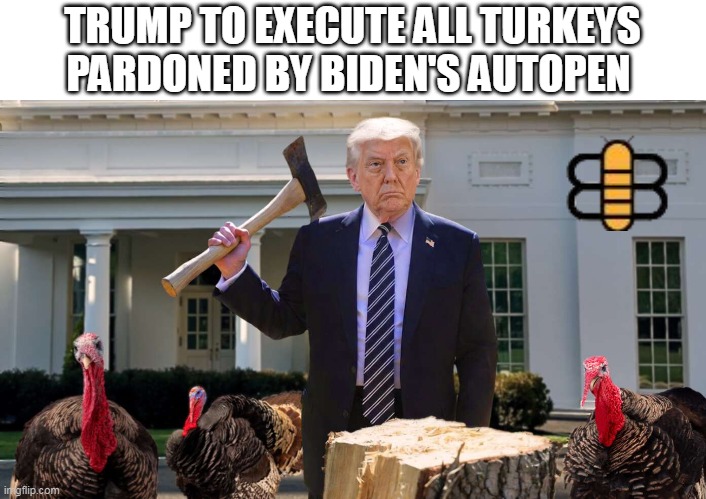 TRUMP TO EXECUTE ALL TURKEYS PARDONED BY BIDEN'S AUTOPEN | made w/ Imgflip meme maker