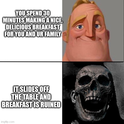 Mr. Incredible happy/horror | YOU SPEND 30 MINUTES MAKING A NICE, DELICIOUS BREAKFAST FOR YOU AND UR FAMILY; IT SLIDES OFF THE TABLE AND BREAKFAST IS RUINED | image tagged in mr incredible happy/horror | made w/ Imgflip meme maker