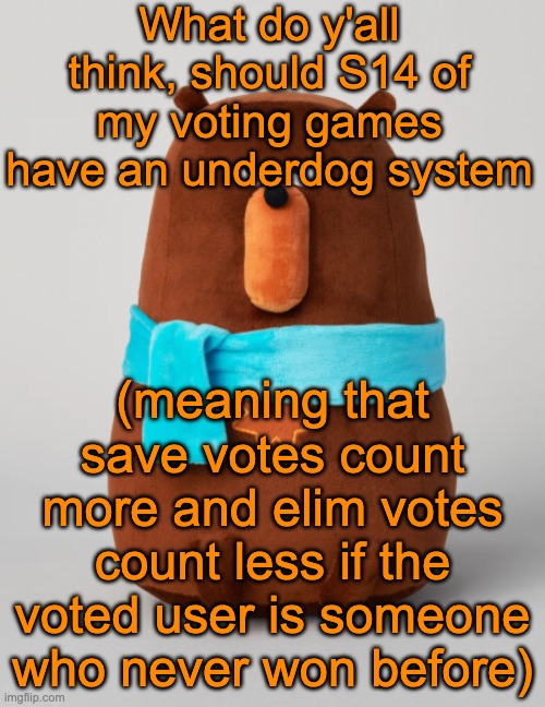 Falstaff plush | What do y'all think, should S14 of my voting games have an underdog system; (meaning that save votes count more and elim votes count less if the voted user is someone who never won before) | image tagged in falstaff plush | made w/ Imgflip meme maker