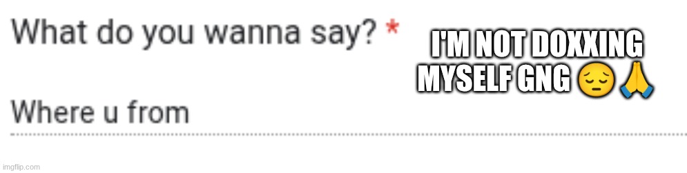 I'M NOT DOXXING MYSELF GNG 😔🙏 | made w/ Imgflip meme maker