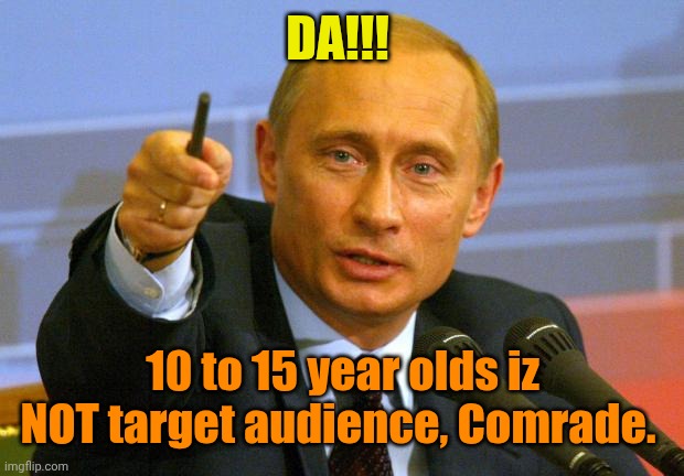 Good Guy Putin Meme | DA!!! 10 to 15 year olds iz NOT target audience, Comrade. | image tagged in memes,good guy putin | made w/ Imgflip meme maker