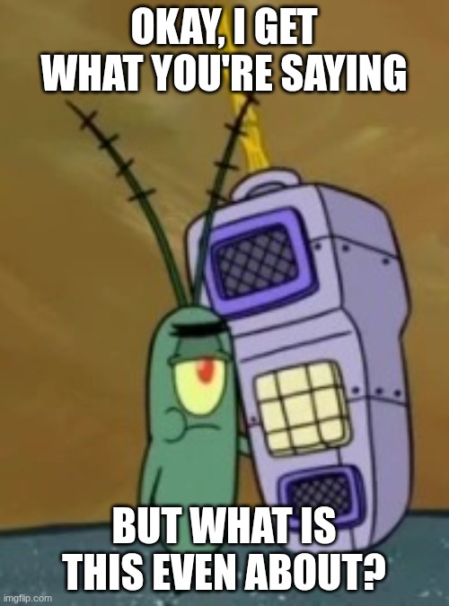 Plankton Cell call | OKAY, I GET WHAT YOU'RE SAYING BUT WHAT IS THIS EVEN ABOUT? | image tagged in plankton cell call | made w/ Imgflip meme maker