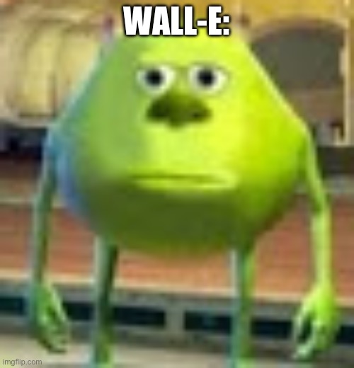 Sully Wazowski | WALL-E: | image tagged in sully wazowski | made w/ Imgflip meme maker