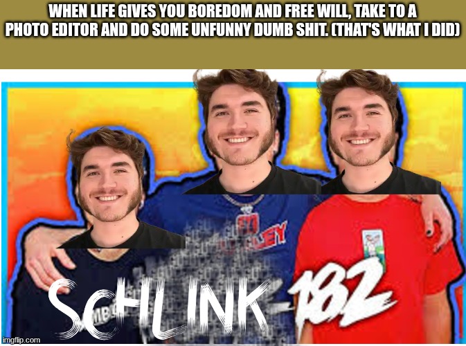 WHEN LIFE GIVES YOU BOREDOM AND FREE WILL, TAKE TO A PHOTO EDITOR AND DO SOME UNFUNNY DUMB SHIT. (THAT'S WHAT I DID) | image tagged in unfunny,ive committed various war crimes,terrible | made w/ Imgflip meme maker