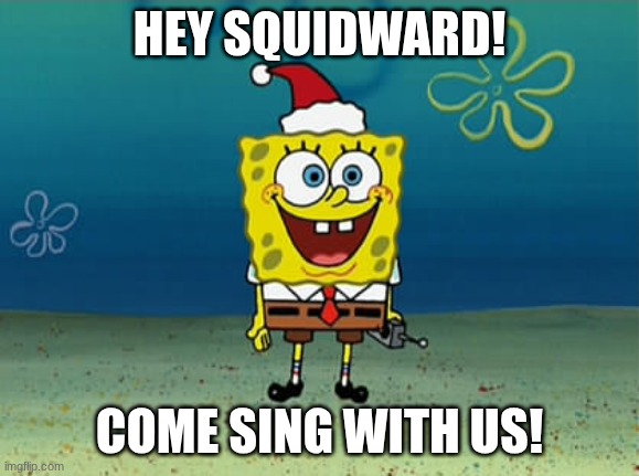 Spongebob Christmas | HEY SQUIDWARD! COME SING WITH US! | image tagged in spongebob christmas | made w/ Imgflip meme maker