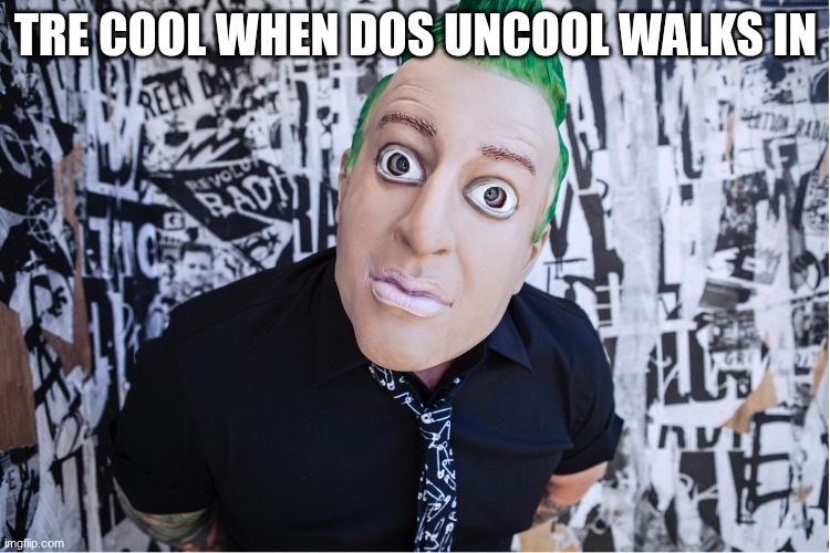 this took me 5 seconds to make please hate | TRE COOL WHEN DOS UNCOOL WALKS IN | image tagged in green day,low quality | made w/ Imgflip meme maker