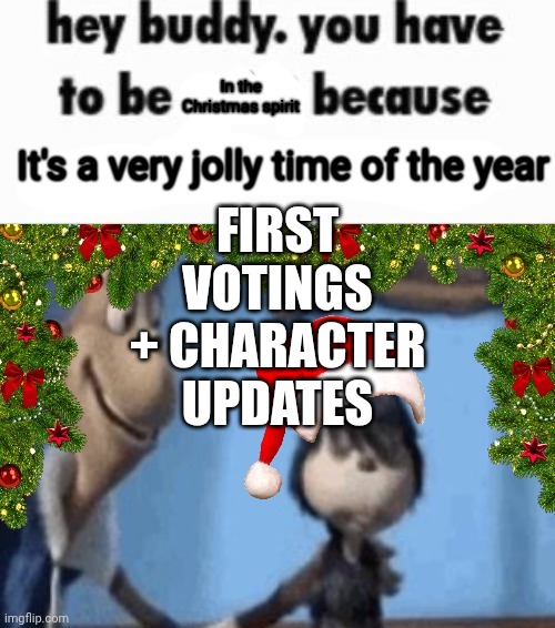 Elim8nations | FIRST VOTINGS + CHARACTER UPDATES | image tagged in hey buddy you have to be in the christmas spirit | made w/ Imgflip meme maker