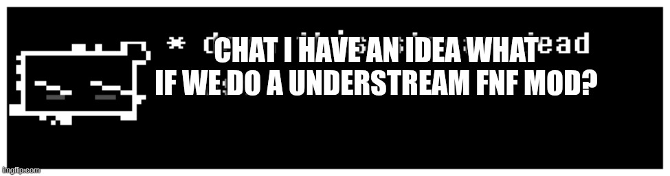 (funk it -spood) | CHAT I HAVE AN IDEA WHAT IF WE DO A UNDERSTREAM FNF MOD? | image tagged in damm dead strem | made w/ Imgflip meme maker