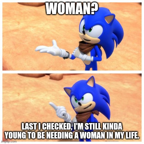Sonic boom | WOMAN? LAST I CHECKED, I'M STILL KINDA YOUNG TO BE NEEDING A WOMAN IN MY LIFE. | image tagged in sonic boom | made w/ Imgflip meme maker