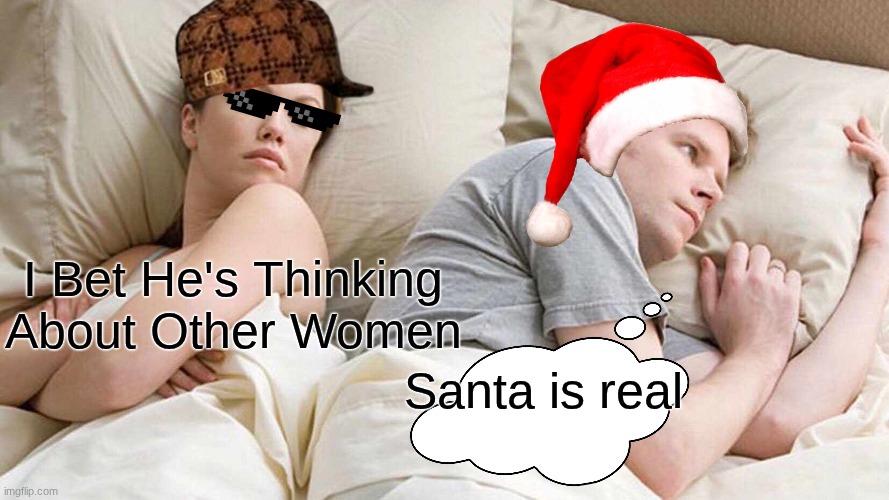 ITS TIIIMMMMMEEEEE | I Bet He's Thinking About Other Women; Santa is real | image tagged in memes,i bet he's thinking about other women | made w/ Imgflip meme maker