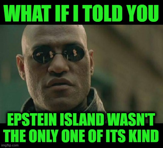 The Tip of the Iceberg | WHAT IF I TOLD YOU; EPSTEIN ISLAND WASN'T THE ONLY ONE OF ITS KIND | image tagged in memes,matrix morpheus | made w/ Imgflip meme maker