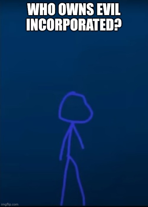 Blue Merc | WHO OWNS EVIL INCORPORATED? | image tagged in blue merc | made w/ Imgflip meme maker