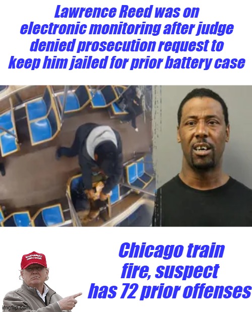 He's just oppressed & misunderstood. He just needs reparations. | Lawrence Reed was on electronic monitoring after judge denied prosecution request to keep him jailed for prior battery case; Chicago train fire, suspect has 72 prior offenses | made w/ Imgflip meme maker