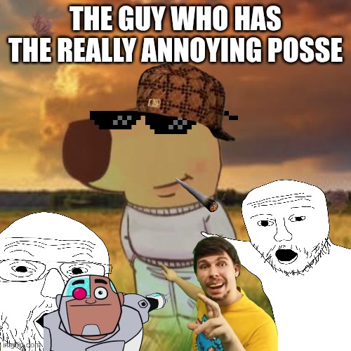 Chill guy | THE GUY WHO HAS THE REALLY ANNOYING POSSE | image tagged in chill guy,wojak | made w/ Imgflip meme maker