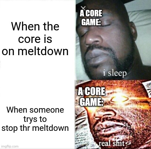 Sleeping Shaq Meme | When the core is on meltdown; A CORE GAME:; A CORE GAME:; When someone trys to stop thr meltdown | image tagged in memes,sleeping shaq,roblox,stop reading the tags | made w/ Imgflip meme maker