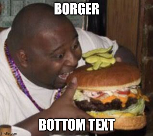 weird-fat-man-eating-burger | BORGER BOTTOM TEXT | image tagged in weird-fat-man-eating-burger | made w/ Imgflip meme maker