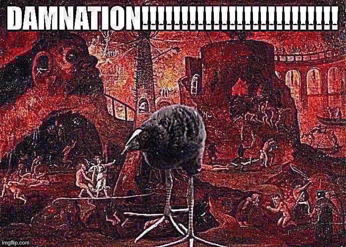 "And these will go away into eternal punishment, but the righteous into eternal life." - Matthew 25:46 | image tagged in memes,shitpost,you have sinned child prepare to feel the sweet embrace of death,hell,birb,damn | made w/ Imgflip meme maker