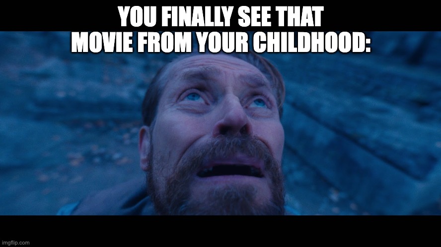 Nostalgia | YOU FINALLY SEE THAT MOVIE FROM YOUR CHILDHOOD: | image tagged in willem dafoe looking up,funny | made w/ Imgflip meme maker