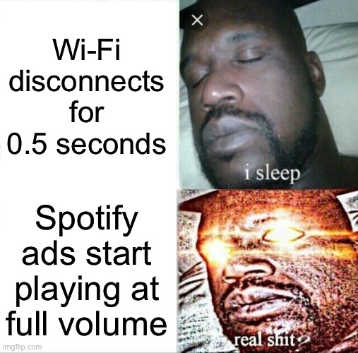 Spotify ads start playing at full volume | Wi-Fi disconnects for 0.5 seconds; Spotify ads start playing at full volume | image tagged in memes,sleeping shaq,so true meme,spotify,ads,wifi drops | made w/ Imgflip meme maker