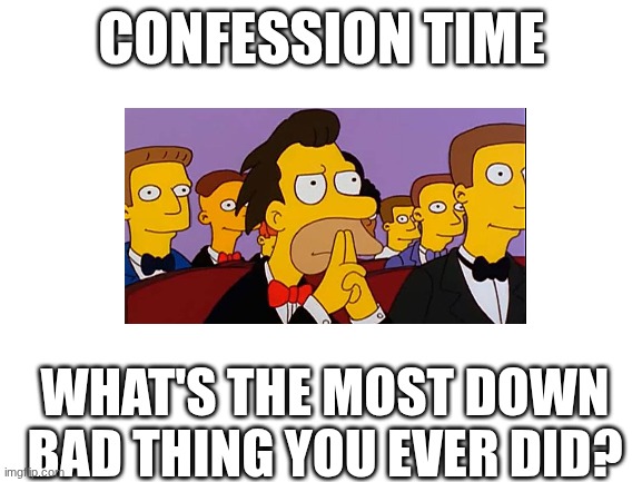 I know it's No Nut November, but I just want to know. | CONFESSION TIME; WHAT'S THE MOST DOWN BAD THING YOU EVER DID? | image tagged in confession,meme | made w/ Imgflip meme maker
